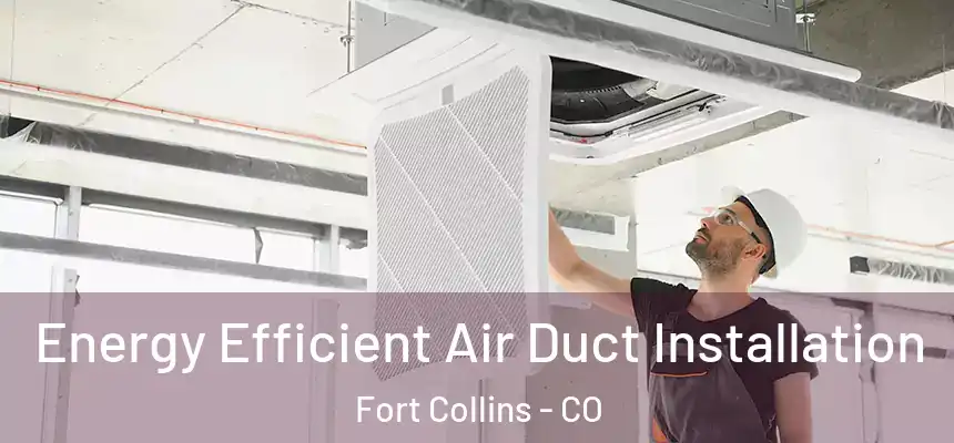  Energy Efficient Air Duct Installation Fort Collins - CO