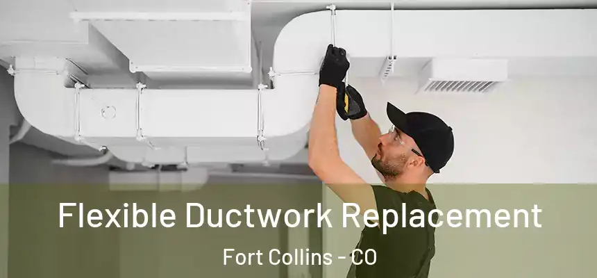 Flexible Ductwork Replacement Fort Collins - CO